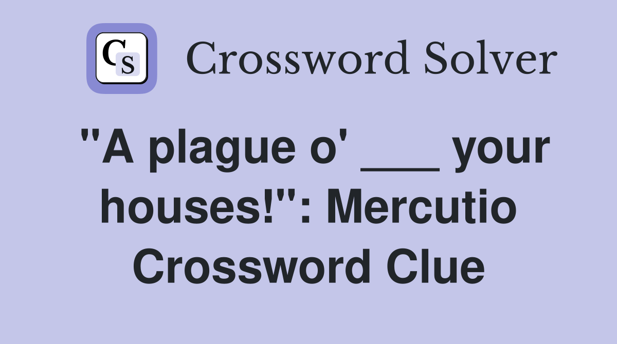 "A plague o' ___ your houses!" Mercutio Crossword Clue Answers